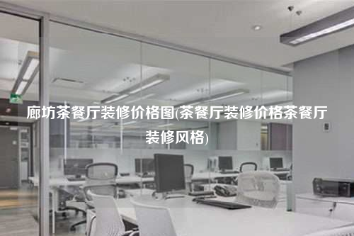 廊坊茶餐厅装修价格图(茶餐厅装修价格茶餐厅装修风格)