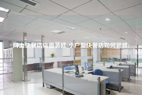 网上快餐店店面装修(小户型快餐店如何装修)