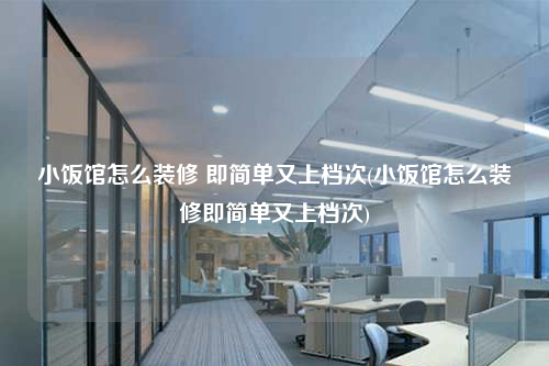 小饭馆怎么装修 即简单又上档次(小饭馆怎么装修即简单又上档次)