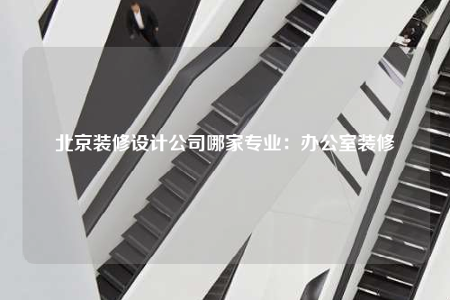 北京装修设计公司哪家专业:办公室装修