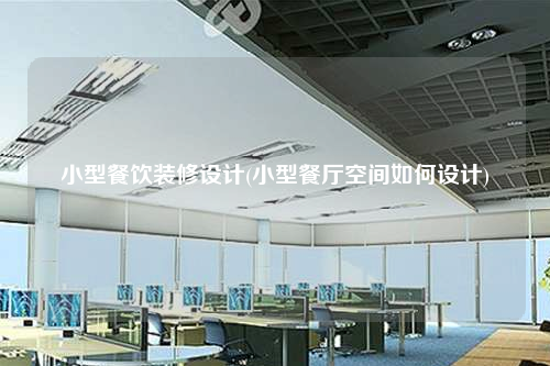 小型餐饮装修设计(小型餐厅空间如何设计)