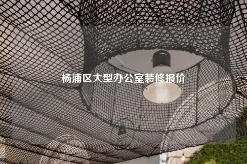 杨浦区大型办公室装修报价