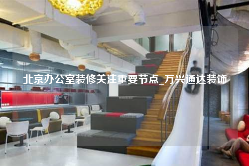 北京办公室装修关注重要节点_万兴通达装饰