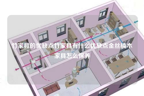 竹家具的优缺点竹家具有什么优缺点金丝楠木家具怎么保养