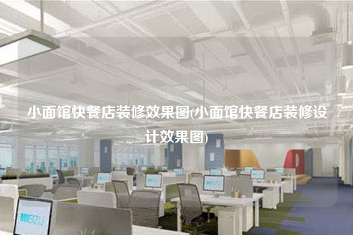 小面馆快餐店装修效果图(小面馆快餐店装修设计效果图)