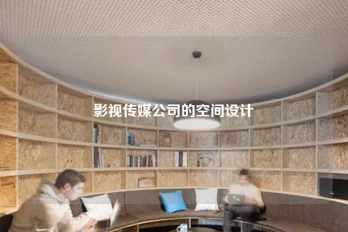 影视传媒公司的空间设计