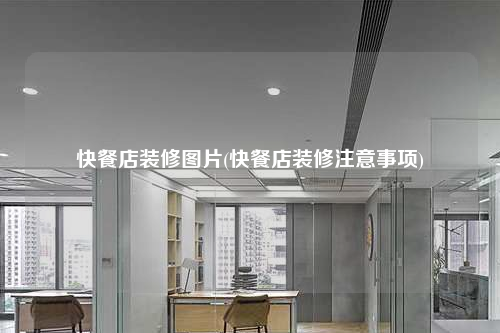 快餐店装修图片(快餐店装修注意事项)