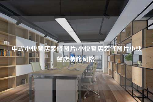 中式小快餐店装修图片(小快餐店装修图片小快餐店装修风格)