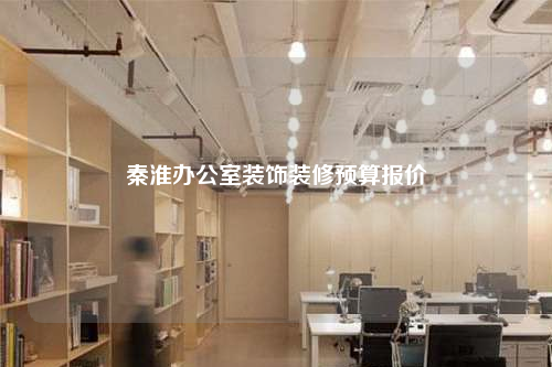 秦淮办公室装饰装修预算报价