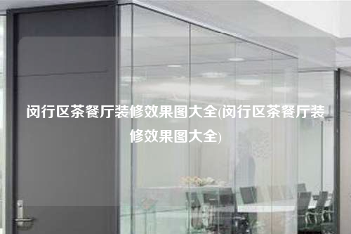 闵行区茶餐厅装修效果图大全(闵行区茶餐厅装修效果图大全)