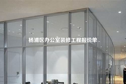 杨浦区办公室装修工程报价单