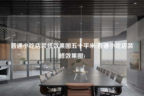 普通小吃店装修效果图五十平米(普通小吃店装修效果图)