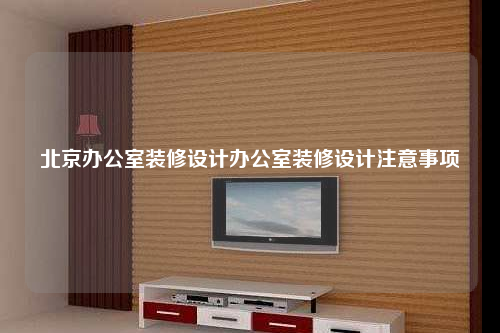 北京办公室装修设计办公室装修设计注意事项
