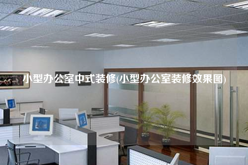 小型办公室中式装修(小型办公室装修效果图)