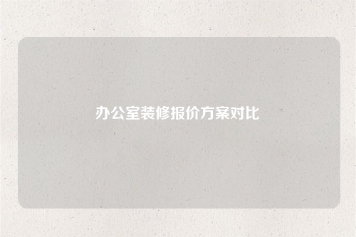 办公室装修报价方案对比
