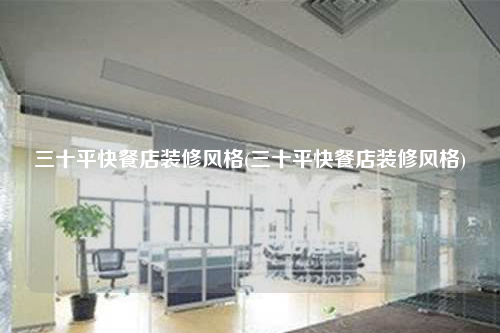 三十平快餐店装修风格(三十平快餐店装修风格)