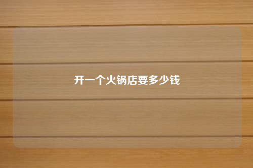 开一个火锅店要多少钱