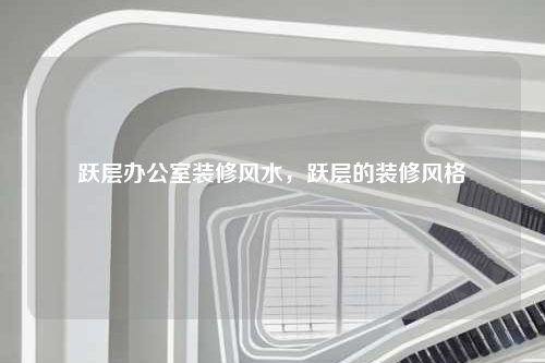 跃层办公室装修风水,跃层的装修风格