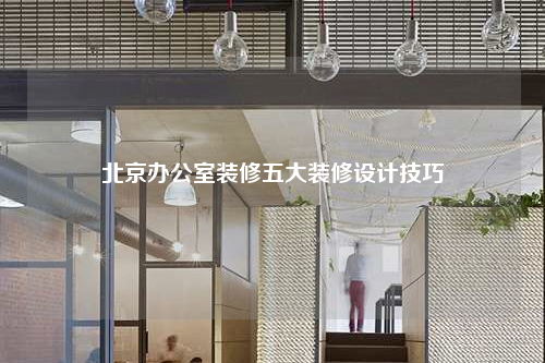 北京办公室装修五大装修设计技巧