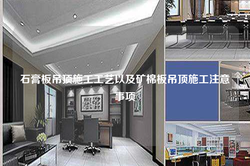 石膏板吊顶施工工艺以及矿棉板吊顶施工注意事项