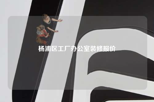杨浦区工厂办公室装修报价