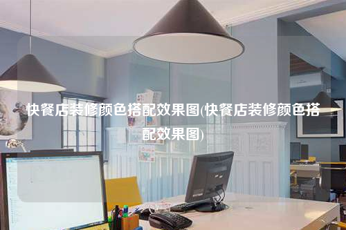 快餐店装修颜色搭配效果图(快餐店装修颜色搭配效果图)