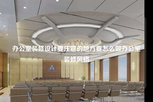 办公室装修设计要注意的地方要怎么做办公室装修风格