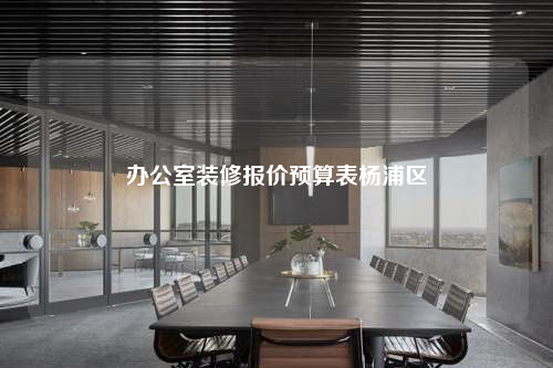 办公室装修报价预算表杨浦区