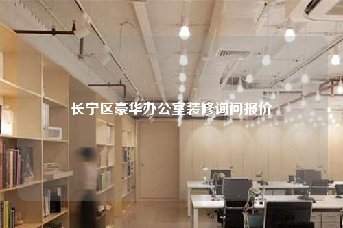 长宁区豪华办公室装修询问报价