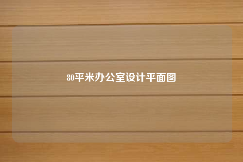 80平米办公室设计平面图