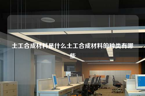 土工合成材料是什么土工合成材料的种类有哪些