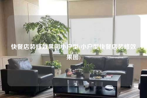 快餐店装修效果图小户型(小户型快餐店装修效果图)