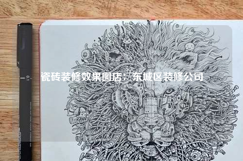 瓷砖装修效果图店:东城区装修公司
