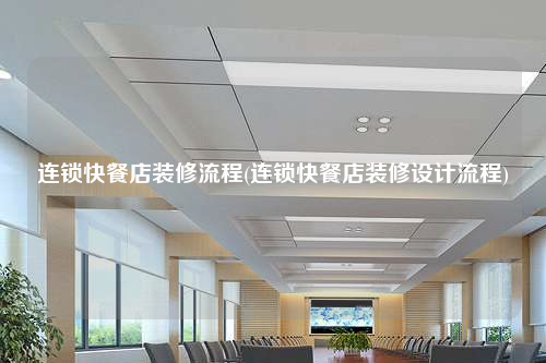 连锁快餐店装修流程(连锁快餐店装修设计流程)