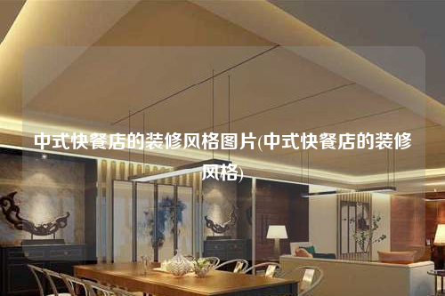 中式快餐店的装修风格图片(中式快餐店的装修风格)