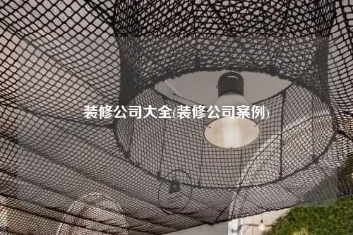 装修公司大全(装修公司案例)