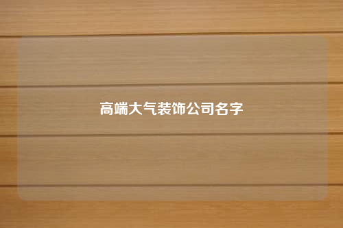 高端大气装饰公司名字