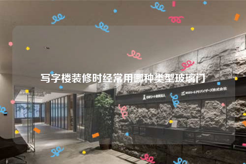 写字楼装修时经常用哪种类型玻璃门