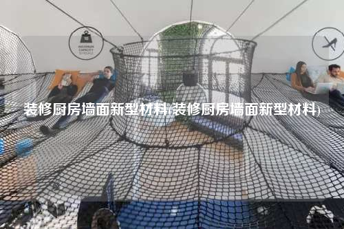 装修厨房墙面新型材料(装修厨房墙面新型材料)
