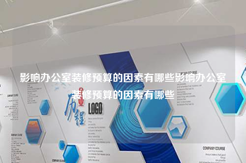 影响办公室装修预算的因素有哪些影响办公室装修预算的因素有哪些