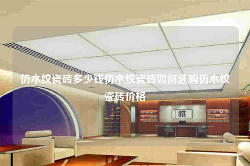 仿木纹瓷砖多少钱仿木纹瓷砖如何选购仿木纹瓷砖价格