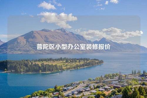 普陀区小型办公室装修报价