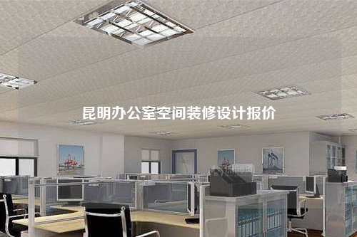 昆明办公室空间装修设计报价