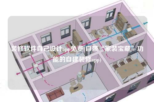 装修软件自己设计app免费(自带“家装宝藏”功能的自建装修app)