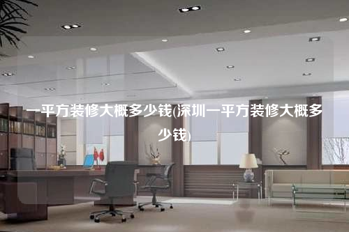 一平方装修大概多少钱(深圳一平方装修大概多少钱)
