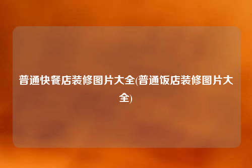 普通快餐店装修图片大全(普通饭店装修图片大全)