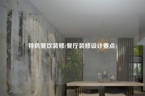 特色餐饮装修(餐厅装修设计要点)