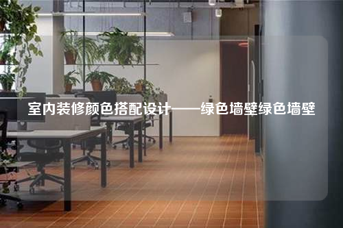 室内装修颜色搭配设计——绿色墙壁绿色墙壁