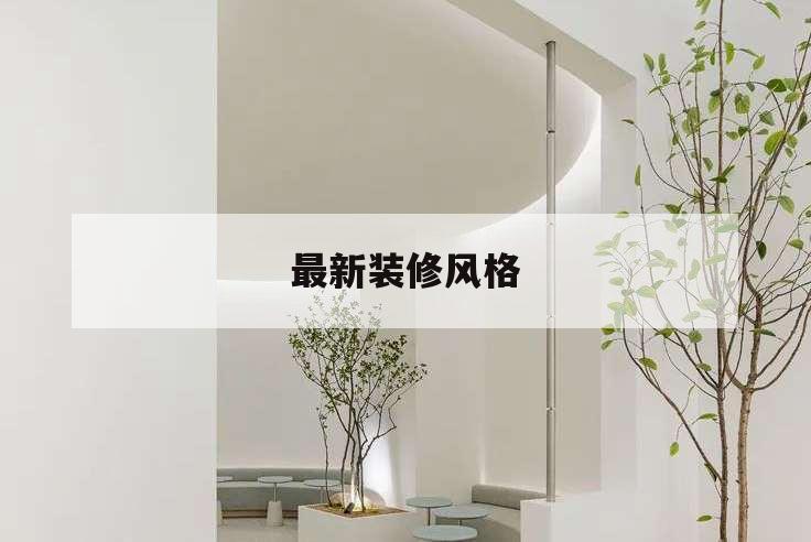 最新装修风格,2022年最新装修风格