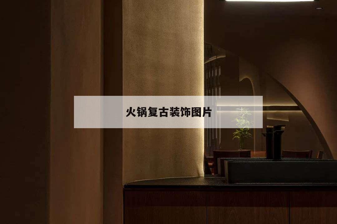 火锅复古装饰图片,火锅店复古风格效果图